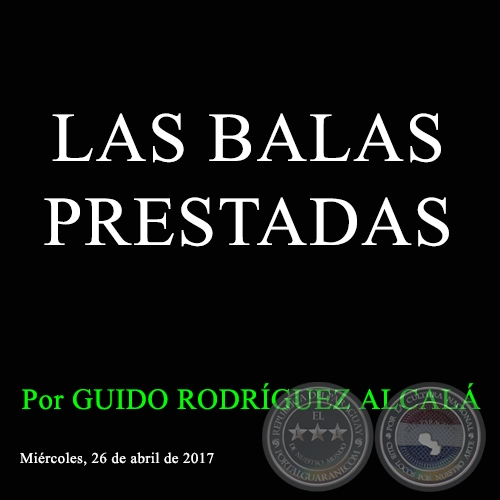 LAS BALAS PRESTADAS - Por GUIDO RODRÍGUEZ ALCALÁ - Miércoles, 26 de abril de 2017